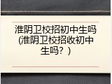 淮阴卫校招初中生吗(淮阴卫校招收初中生吗？)