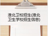 淮北卫校招生(淮北卫生学校招生信息)
