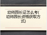 幼师园长证怎么考(幼师园长资格获取方式)