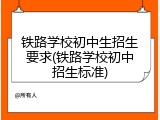 铁路学校初中生招生要求(铁路学校初中招生标准)