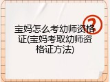 宝妈怎么考幼师资格证(宝妈考取幼师资格证方法)