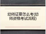 幼师证要怎么考(幼师资格考试流程)