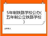 5年制铁路学校公办(五年制公立铁路学校)