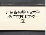 广东省有哪些技术学校(广东技术学校一览)