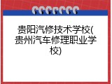 贵阳汽修技术学校(贵州汽车修理职业学校)