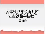 安徽铁路学校有几所(安徽铁路学校数量查询)