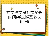 在学校学烹饪需多长时间(学烹饪需多长时间)