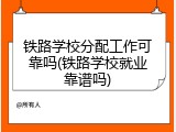 铁路学校分配工作可靠吗(铁路学校就业靠谱吗)