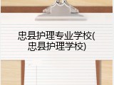 忠县护理专业学校(忠县护理学校)