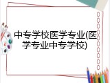 中专学校医学专业(医学专业中专学校)