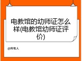 电教馆的幼师证怎么样(电教馆幼师证评价)