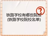 铁路学校有哪些院校(铁路学校院校名单)