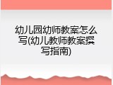 幼儿园幼师教案怎么写(幼儿教师教案撰写指南)