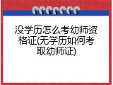 没学历怎么考幼师资格证(无学历如何考取幼师证)