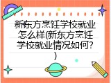 新东方烹饪学校就业怎么样(新东方烹饪学校就业情况如何？)