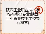 陕西工业职业技术学校有哪些专业(陕西工业职业技术学校专业概览)