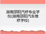 湖南邵阳汽修专业学校(湖南邵阳汽车维修学校)