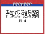 卫校守门员老吴阅读h(卫校守门员老吴阅读h)