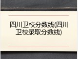 四川卫校分数线(四川卫校录取分数线)