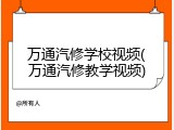 万通汽修学校视频(万通汽修教学视频)