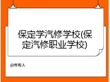 保定学汽修学校(保定汽修职业学校)