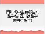 四川初中生有哪些铁路学校(四川铁路学校初中招生)