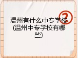 温州有什么中专学校(温州中专学校有哪些)