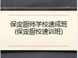 保定厨师学校速成班(保定厨校速训班)