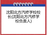 沈阳北方汽修学校校长(沈阳北方汽修学校负责人)