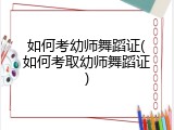 如何考幼师舞蹈证(如何考取幼师舞蹈证)