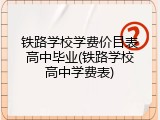铁路学校学费价目表高中毕业(铁路学校高中学费表)
