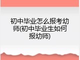 初中毕业怎么报考幼师(初中毕业生如何报幼师)