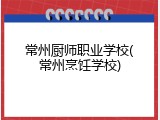 常州厨师职业学校(常州烹饪学校)
