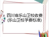 四川省乐山卫校收费(乐山卫校学费标准)