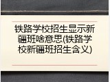 铁路学校招生显示新疆班啥意思(铁路学校新疆班招生含义)