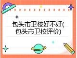 包头市卫校好不好(包头市卫校评价)
