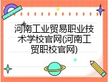 河南工业贸易职业技术学校官网(河南工贸职校官网)