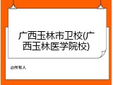 广西玉林市卫校(广西玉林医学院校)