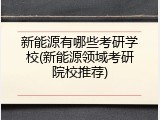 新能源有哪些考研学校(新能源领域考研院校推荐)
