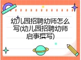 幼儿园招聘幼师怎么写(幼儿园招聘幼师启事撰写)