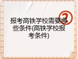 报考高铁学校需要哪些条件(高铁学校报考条件)