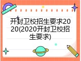 开封卫校招生要求2020(2020开封卫校招生要求)