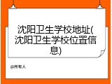 沈阳卫生学校地址(沈阳卫生学校位置信息)