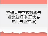 护理大专学校哪些专业比较好(护理大专热门专业推荐)