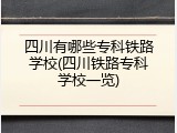 四川有哪些专科铁路学校(四川铁路专科学校一览)