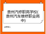 贵州汽修职高学校(贵州汽车维修职业高中)