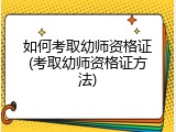 如何考取幼师资格证(考取幼师资格证方法)