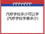 汽修学校多少可以学(汽修学校学费多少)