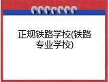 正规铁路学校(铁路专业学校)