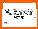 幼师毕业论文该怎么写(幼师毕业论文撰写方法)